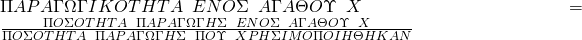  ΠΑPΑΓΩΓΙΚΟΤΗΤΑ \hspace{0.5em} ΕΝΟΣ\hspace{0.5em} ΑΓΑΘΟΥ\hspace{0.5em} X = \frac{ΠΟΣΟΤΗΤΑ\hspace{0.5em} ΠΑPΑΓΩΓΗΣ\hspace{0.5em} ΕΝΟΣ\hspace{0.5em} ΑΓΑΘΟΥ\hspace{0.5em} X}{ΠΟΣΟΤΗΤΑ\hspace{0.5em} ΠΑPΑΓΩΓΗΣ\hspace{0.5em} ΠΟΥ \hspace{0.5em}XPΗΣΙΜΟΠΟΙΗΘΗΚΑΝ} 