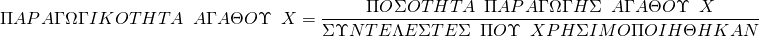  \[ΠΑPΑΓΩΓΙΚΟΤΗΤΑ \hspace{0.5em} ΑΓΑΘΟΥ\hspace{0.5em} X = \frac{ΠΟΣΟΤΗΤΑ\hspace{0.5em} ΠΑPΑΓΩΓΗΣ\hspace{0.5em} ΑΓΑΘΟΥ\hspace{0.5em} X}{ΣΥΝΤΕΛΕΣΤΕΣ\hspace{0.5em} ΠΟΥ \hspace{0.5em}XPΗΣΙΜΟΠΟΙΗΘΗΚΑΝ}\] 