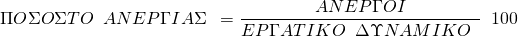  \[ΠΟΣΟΣΤΟ \hspace{0.5em} ΑΝΕPΓΙΑΣ\hspace{0.5em}  = \frac{ΑΝΕPΓΟΙ}{ΕPΓΑΤΙΚΟ\hspace{0.5em} ΔΥΝΑΜΙΚΟ\hspace{0.5em} }\hspace{0.5em} 100\] 