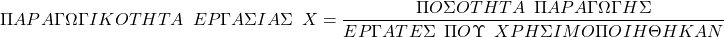  \[ΠΑPΑΓΩΓΙΚΟΤΗΤΑ \hspace{0.5em} ΕPΓΑΣΙΑΣ\hspace{0.5em} X = \frac{ΠΟΣΟΤΗΤΑ\hspace{0.5em} ΠΑPΑΓΩΓΗΣ}{ΕPΓΑΤΕΣ\hspace{0.5em} ΠΟΥ \hspace{0.5em}XPΗΣΙΜΟΠΟΙΗΘΗΚΑΝ}\] 